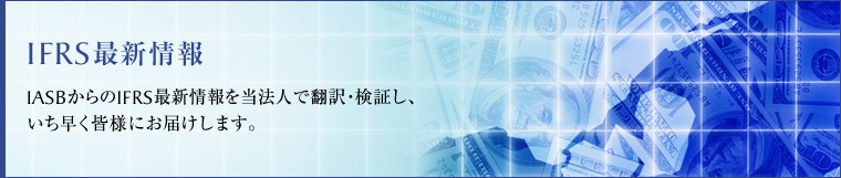 IFRS最新情報　IASBからのIFRS最新情報を当法人で翻訳・検証し、いち早く皆様にお届けします。