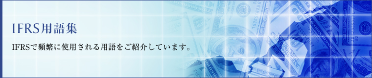 IFRS用語集　IFRSで頻繁に使用される用語をご紹介しています。