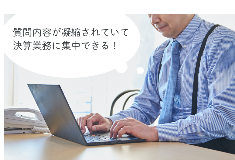 質問内容が凝縮されていて決算業務に集中できる！